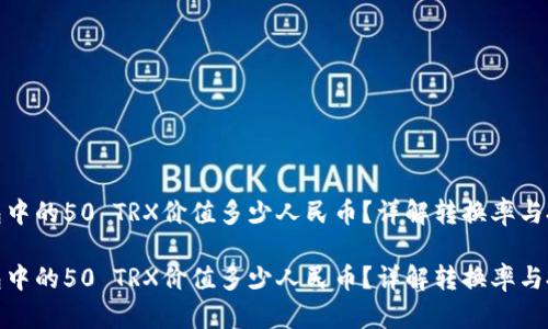 数字钱包中的50 TRX价值多少人民币？详解转换率与投资价值

数字钱包中的50 TRX价值多少人民币？详解转换率与投资价值