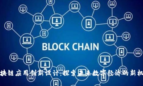区块链应用创新设计：探索未来数字经济的新机遇