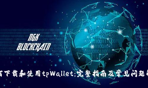 如何下载和使用tpWallet：完整指南及常见问题解答
