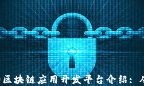 
2023年最完整的区块链应用开发平台介绍: 从基础到高级应用