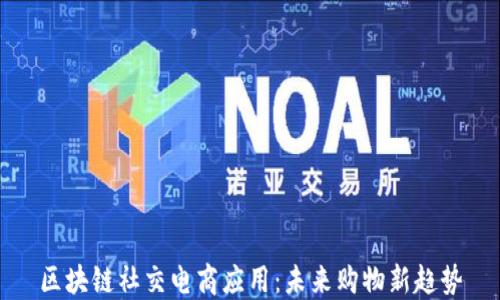 
区块链社交电商应用：未来购物新趋势