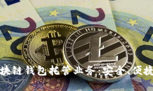 全面解析区块链钱包托管业务：安全、便捷与未来趋势