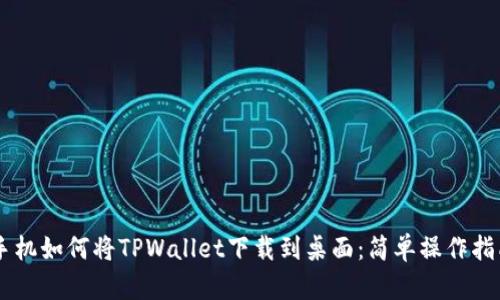手机如何将TPWallet下载到桌面：简单操作指南