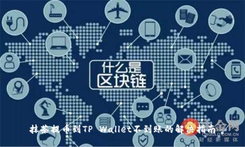 抹茶提币到TP Wallet不到账的解决指南