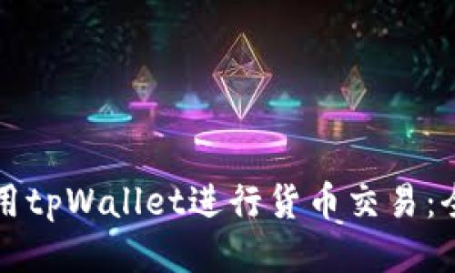 如何使用tpWallet进行货币交易：全面指南