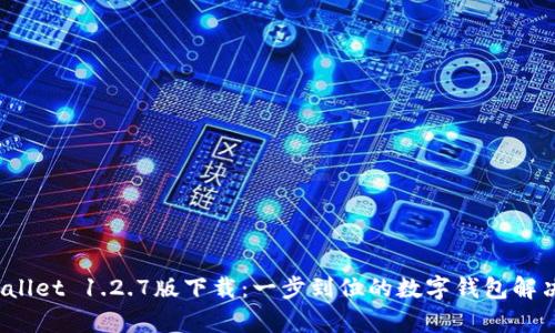  tpWallet 1.2.7版下载：一步到位的数字钱包解决方案