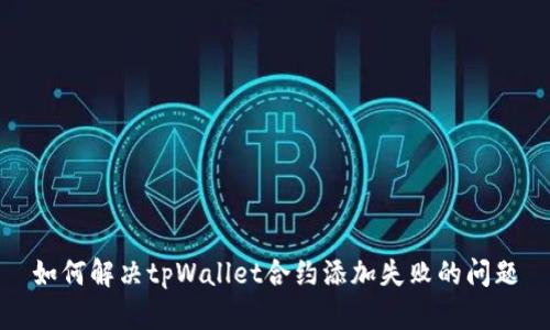 如何解决tpWallet合约添加失败的问题