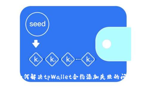 如何解决tpWallet合约添加失败的问题